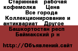 Старинная , рабочая кофемолка.  › Цена ­ 2 500 - Все города Коллекционирование и антиквариат » Другое   . Башкортостан респ.,Баймакский р-н